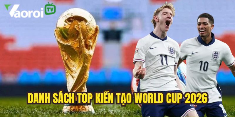 Top kiến tạo World Cup 2026 - Dự đoán vua kiến tạo WC 2026 1 cap nhat danh sach top kien tao world cup 2026