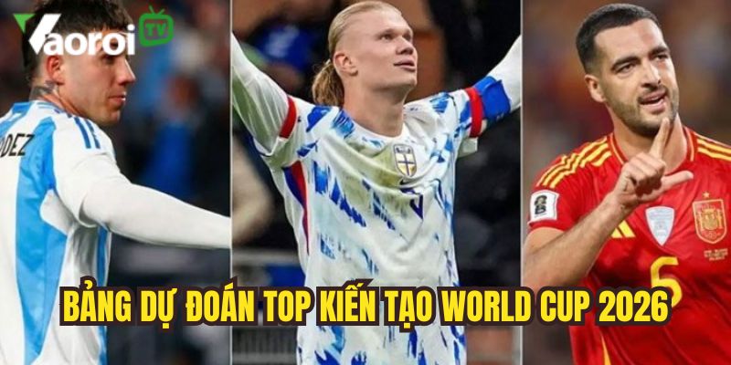 Top kiến tạo World Cup 2026 - Dự đoán vua kiến tạo WC 2026 2 du doan bxh top kien tao world cup 2026